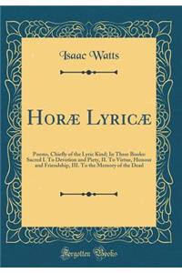 HorÃ¦ LyricÃ¦: Poems, Chiefly of the Lyric Kind; In Three Books: Sacred I. to Devotion and Piety, II. to Virtue, Honour and Friendship, III. to the Memory of the Dead (Classic Reprint)