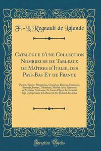 Catalogue d'Une Collection Nombreuse de Tableaux de MaÃ®tres d'Italie, Des Pays-Bas Et de France: Pastels, Ã?maux, Miniatures, Gouaches, Dessins, Estampes, Recueils, Ivoires, TabatiÃ¨res, Meuble Avec Panneaux En MatiÃ¨res PrÃ©cieuses, Et Autres Obj