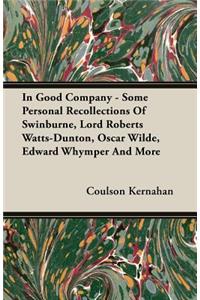 In Good Company - Some Personal Recollections of Swinburne, Lord Roberts Watts-Dunton, Oscar Wilde, Edward Whymper and More