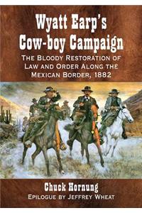 Wyatt Earp's Cow-boy Campaign: The Bloody Restoration of Law and Order Along the Mexican Border, 1882