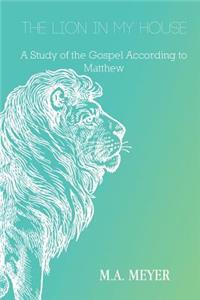 Lion in My House: A Study of the Gospel According to Matthew