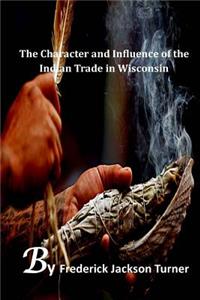 The Character and Influence of the Indian Trade in Wisconsin