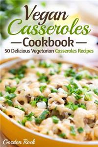 Vegan Casseroles Cookbook: 50 Delicious Vegetarian Casseroles Recipes