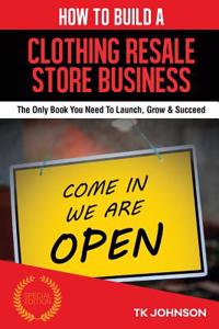 How to Build a Clothing Resale Store Business (Special Edition): The Only Book You Need to Launch, Grow & Succeed