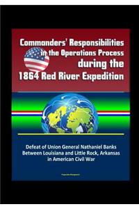 Commanders' Responsibilities in the Operations Process during the 1864 Red River Expedition - Defeat of Union General Nathaniel Banks Between Louisiana and Little Rock, Arkansas in American Civil War