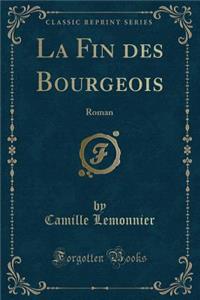 La Fin Des Bourgeois: Roman (Classic Reprint)