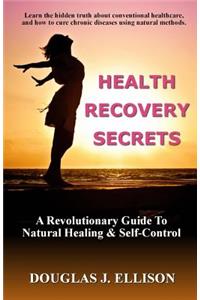 Health Recovery Secrets: How To Take Care of Your Body and Recover Your Health