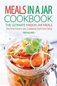 Meals in a Jar Cookbook - The Ultimate Mason Jar Meals: The Only Food in Jars Cookbook You'll Ever Need