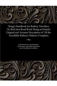 Mogg's Handbook for Railway Travellers; Or, Real Iron-Road Book