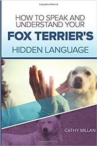 How to Speak and Understand Your Fox Terrier's Hidden Language: Fun and Fascinating Guide to the Inner World of Dogs