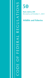 Code of Federal Regulations, Title 50 Wildlife and Fisheries 228-599, Revised as of October 1, 2021