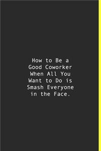 How to Be a Good Coworker When All You Want to Do is Smash Everyone in the Face.