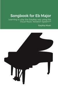 Songbook for Eb Major: Learning to play the EasyKey way using the Visual Music Notation System(TM)