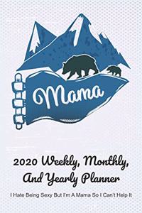 Mama 2020 Weekly, Monthly, And Yearly Planner; I Hate Being Sexy But I'm A Mama So I Can't Help It