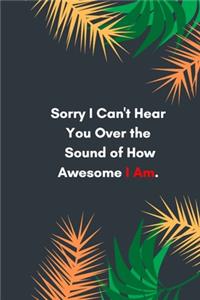 Sorry I Can't Hear You Over the Sound of How Awesome I Am