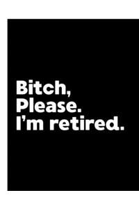 Bitch, Please. I'm Retired.