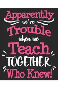 Apparently We're Trouble When We Teach Together Who Knew!