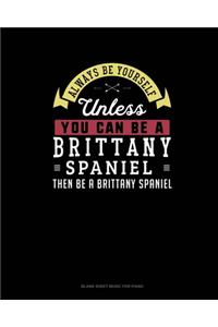Always Be Yourself Unless You Can Be A Brittany Spaniel Then Be A Brittany Spaniel