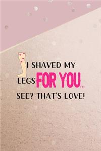 I Shaved My Legs For You... See? That's Love!
