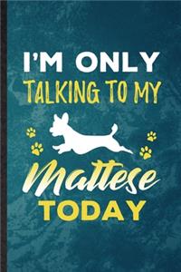 I'm Only Talking to My Mattese Today