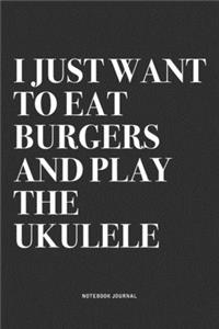 I Just Want To Eat Burgers And Play The Ukulele
