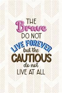 The Brave Do Not Live Forever But The Cautious Do Not Live At All