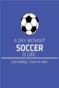A Day Without Soccer Is Like... Just Kidding, I have No Idea