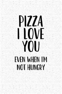 Pizza I Love You Even When I'm Not Hungry