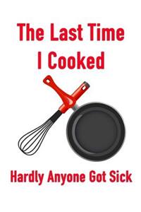 The Last Time I Cooked Hardly Anyone Got Sick: Men or Womens Blank Recipe Book for Cooking, Baking, Grilling & More