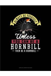 Always Be Yourself Unless You Can Be a Hornbill Then Be a Hornbill