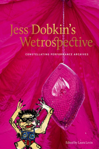 Jess Dobkin's Wetrospective: Constellating Performance Archives