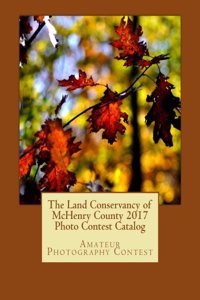 Land Conservancy of McHenry County 2017 Photo Contest Catalog: Art of the Land