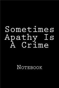 Sometimes Apathy Is A Crime