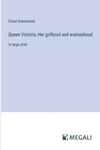 Queen Victoria; Her girlhood and womanhood