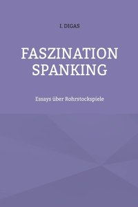 Faszination Spanking: Essays über Rohrstockspiele