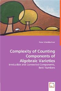 Complexity of Counting Components of Algebraic Varieties - Irreducible and Connected Components, Betti Numbers