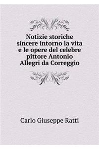 Notizie Storiche Sincere Intorno La Vita E Le Opere del Celebre Pittore Antonio Allegri Da Correggio