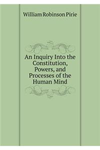 An Inquiry Into the Constitution, Powers, and Processes of the Human Mind