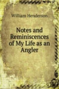 Notes and Reminiscences of My Life as an Angler