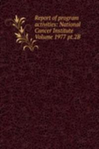 Report of program activities: National Cancer Institute Volume 1977 pt.2B