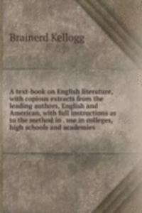 text-book on English literature, with copious extracts from the leading authors, English and American, with full instructions as to the method in . use in colleges, high schools and academies
