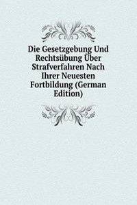 Die Gesetzgebung Und Rechtsubung Uber Strafverfahren Nach Ihrer Neuesten Fortbildung (German Edition)