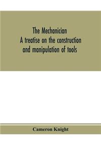 mechanician, a treatise on the construction and manipulation of tools, for the use and instruction of young engineers and scientific amateurs; comprising the arts of blacksmithing and forging; the construction and manufacture of hand tools, and the