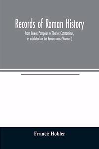 Records of Roman history, from Cnæus Pompeius to Tiberius Constantinus, as exhibited on the Roman coins (Volume I)