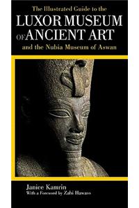 The Illustrated Guide to the Luxor Museum of Ancient Art and the Nubia Museum of Aswan