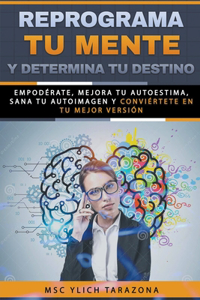 Reprograma Tu Mente y Determina Tu Destino