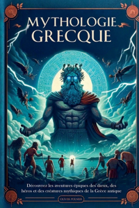 Mythologie Grecque: Découvrez les Aventures épiques des Dieux, des Héros et des Créatures Mythiques de la Grèce Antique