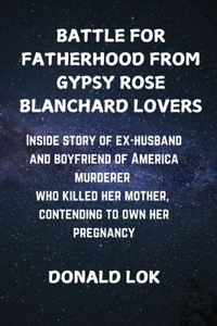 Battle for Fatherhood from Gypsy Rose Blanchard Lovers: Inside story of ex-husband and boyfriend of America murderer who killed her mother, contending to own her pregnancy