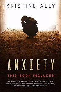 Anxiety: This Book includes: The Anxiety Workbook, Overcoming Social Anxiety, Cognitive Behavioral Therapy Workbook for Anxiety, Mindfulness Meditation for A