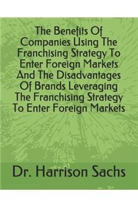 Benefits Of Companies Using The Franchising Strategy To Enter Foreign Markets And The Disadvantages Of Brands Leveraging The Franchising Strategy To Enter Foreign Markets